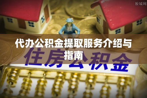 察雅代办公积金提取服务介绍与指南